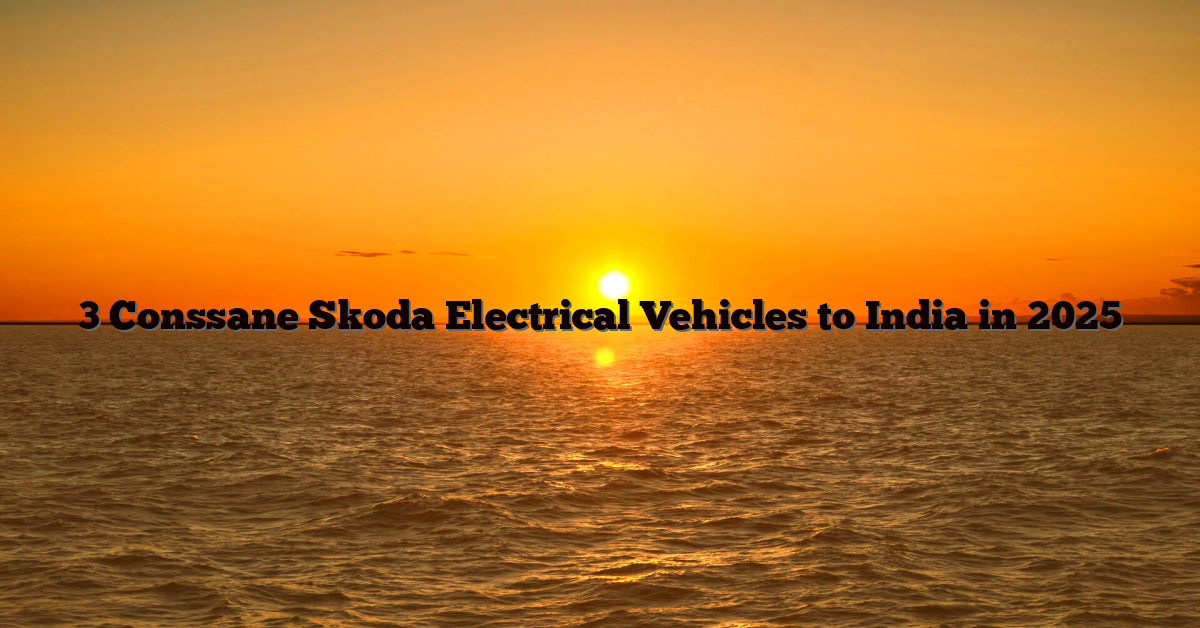3 Conssane Skoda Electrical Vehicles to India in 2025