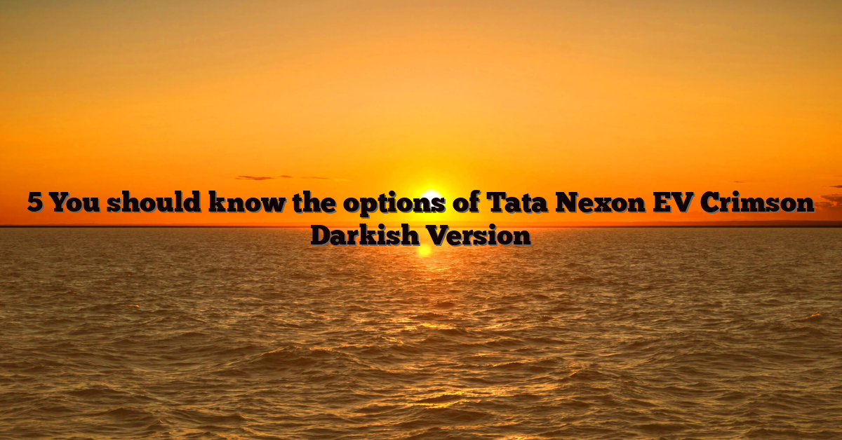 5 You should know the options of Tata Nexon EV Crimson Darkish Version