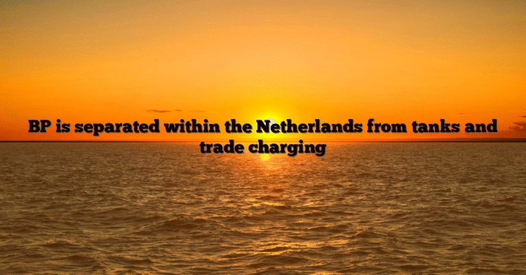 BP is separated within the Netherlands from tanks and trade charging