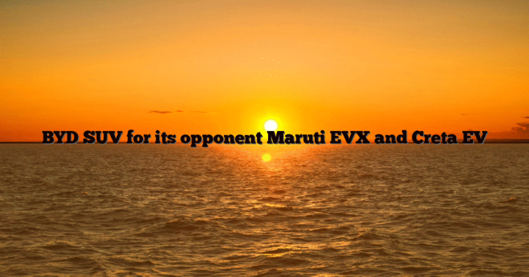 BYD SUV for its opponent Maruti EVX and Creta EV