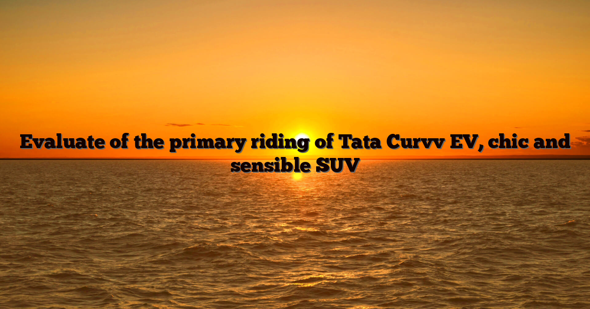 Evaluate of the primary riding of Tata Curvv EV, chic and sensible SUV