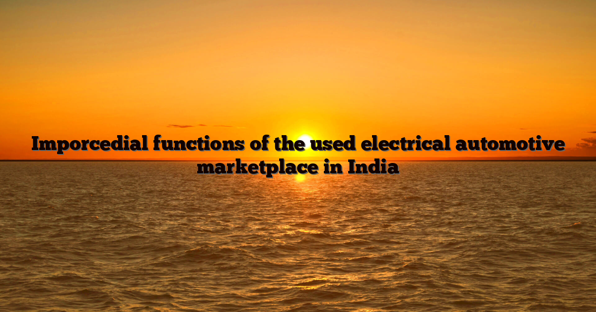 Imporcedial functions of the used electrical automotive marketplace in India
