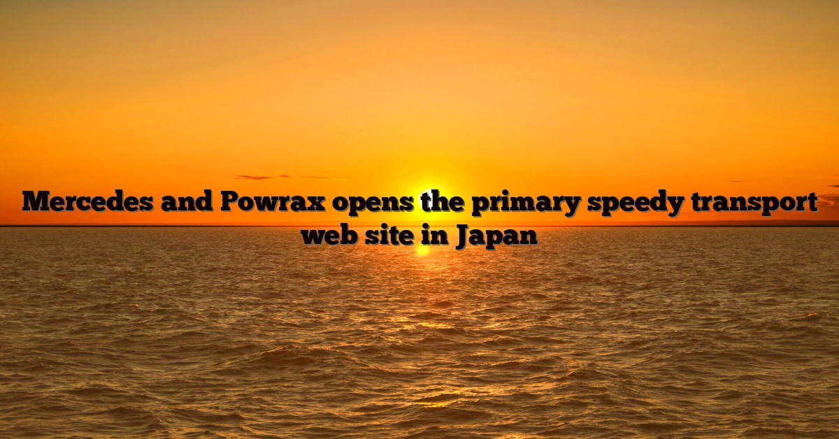 Mercedes and Powrax opens the primary speedy transport web site in Japan