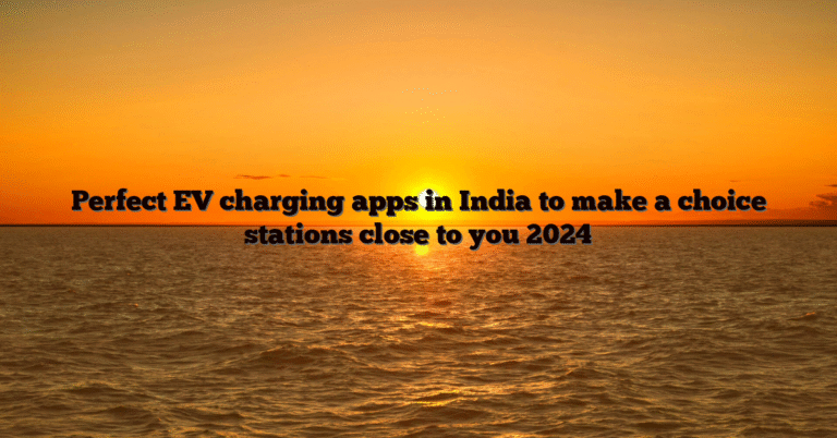 Perfect EV charging apps in India to make a choice stations close to you 2024