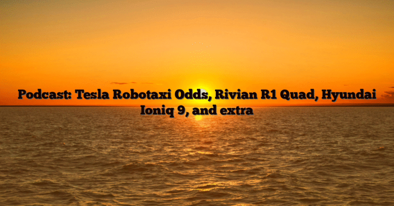 Podcast: Tesla Robotaxi Odds, Rivian R1 Quad, Hyundai Ioniq 9, and extra