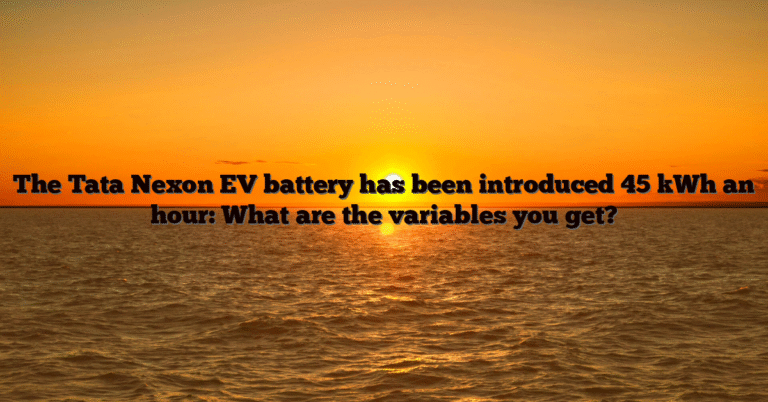 The Tata Nexon EV battery has been introduced 45 kWh an hour: What are the variables you get?