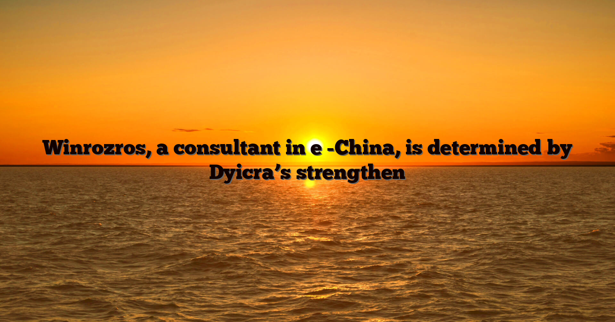 Winrozros, a consultant in e -China, is determined by Dyicra’s strengthen